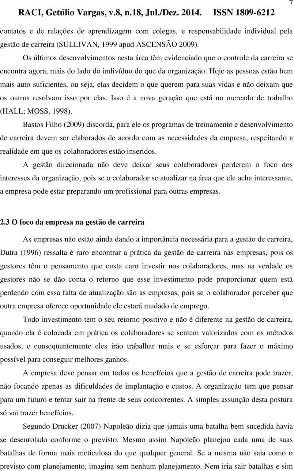 Hoje as pessoas estão bem mais auto-suficientes, ou seja, elas decidem o que querem para suas vidas e não deixam que os outros resolvam isso por elas.