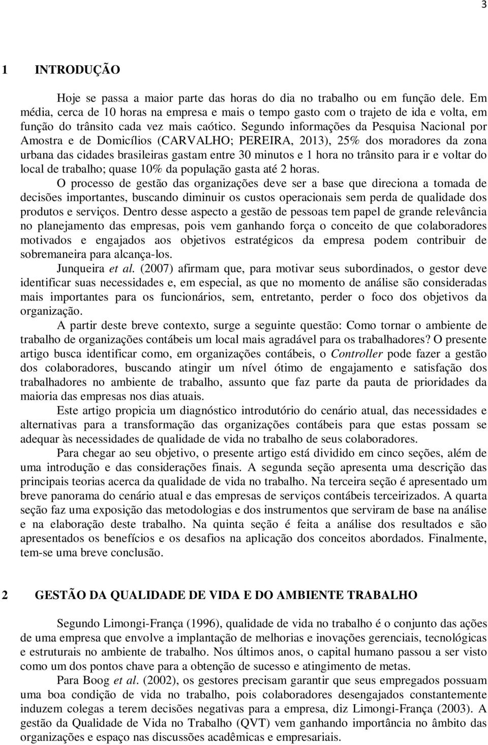 Segundo informações da Pesquisa Nacional por Amostra e de Domicílios (CARVALHO; PEREIRA, 2013), 25% dos moradores da zona urbana das cidades brasileiras gastam entre 30 minutos e 1 hora no trânsito