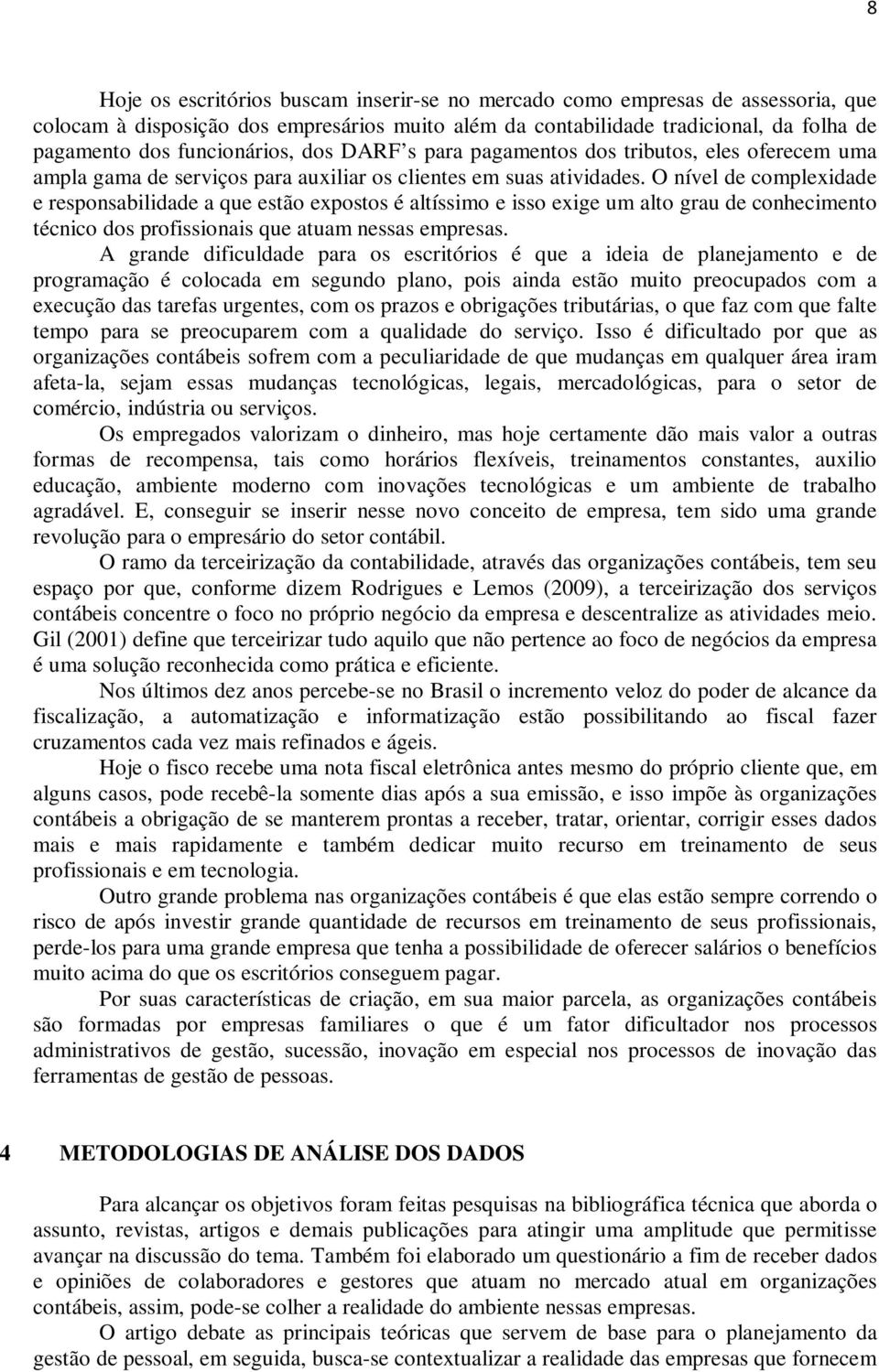 O nível de complexidade e responsabilidade a que estão expostos é altíssimo e isso exige um alto grau de conhecimento técnico dos profissionais que atuam nessas empresas.