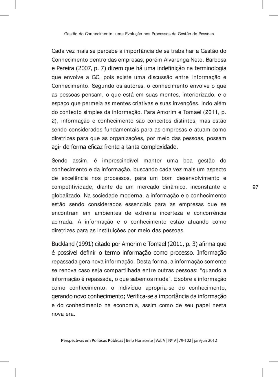 Segundo os autores, o conhecimento envolve o que as pessoas pensam, o que está em suas mentes, interiorizado, e o espaço que permeia as mentes criativas e suas invenções, indo além do contexto