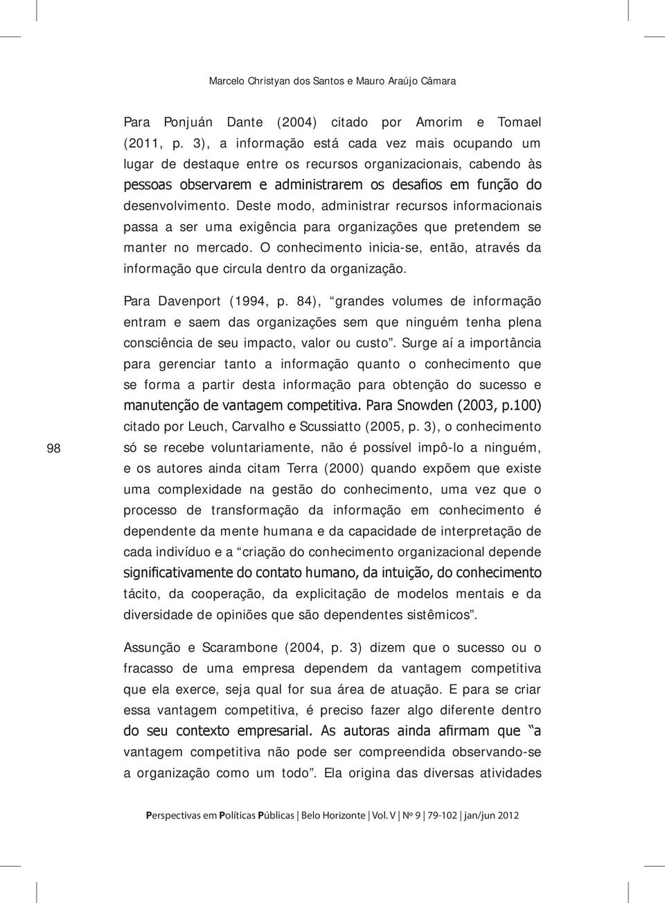 Deste modo, administrar recursos informacionais passa a ser uma exigência para organizações que pretendem se manter no mercado.