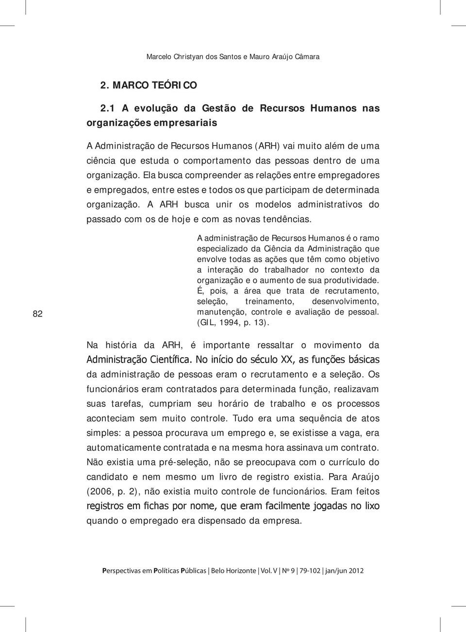 organização. Ela busca compreender as relações entre empregadores e empregados, entre estes e todos os que participam de determinada organização.