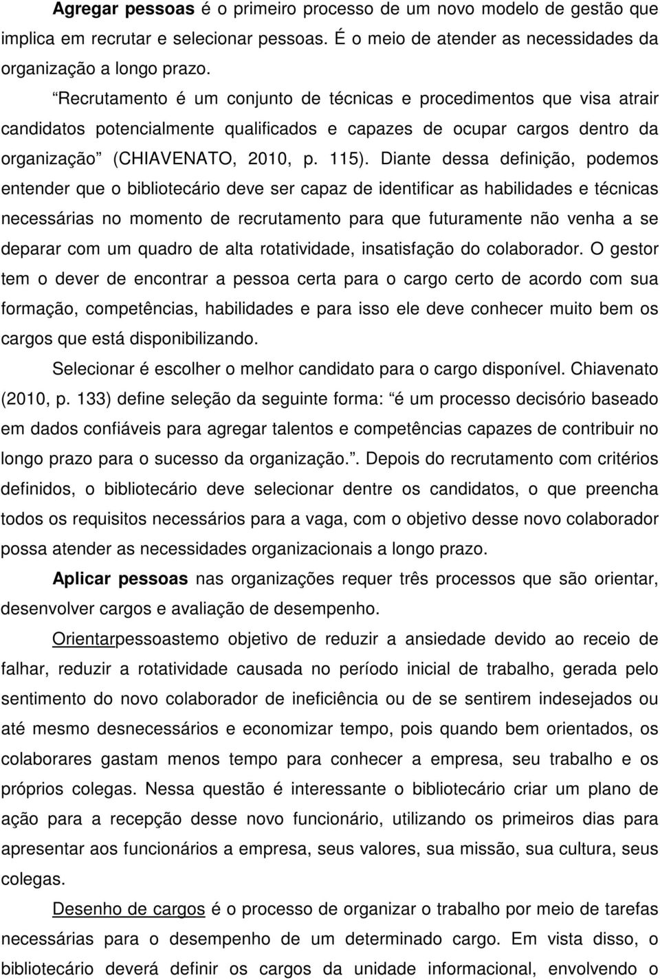 Diante dessa definição, podemos entender que o bibliotecário deve ser capaz de identificar as habilidades e técnicas necessárias no momento de recrutamento para que futuramente não venha a se deparar