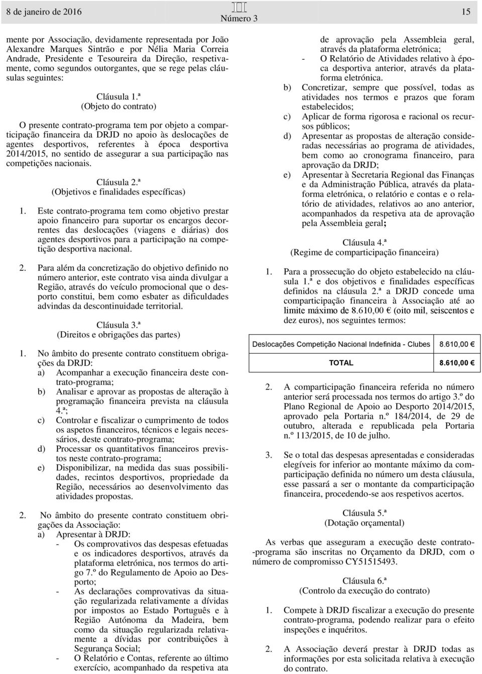 ª (Objeto do contrato) O presente contrato-programa tem por objeto a comparticipação financeira da DRJD no apoio às deslocações de agentes desportivos, referentes à época desportiva 2014/2015, no