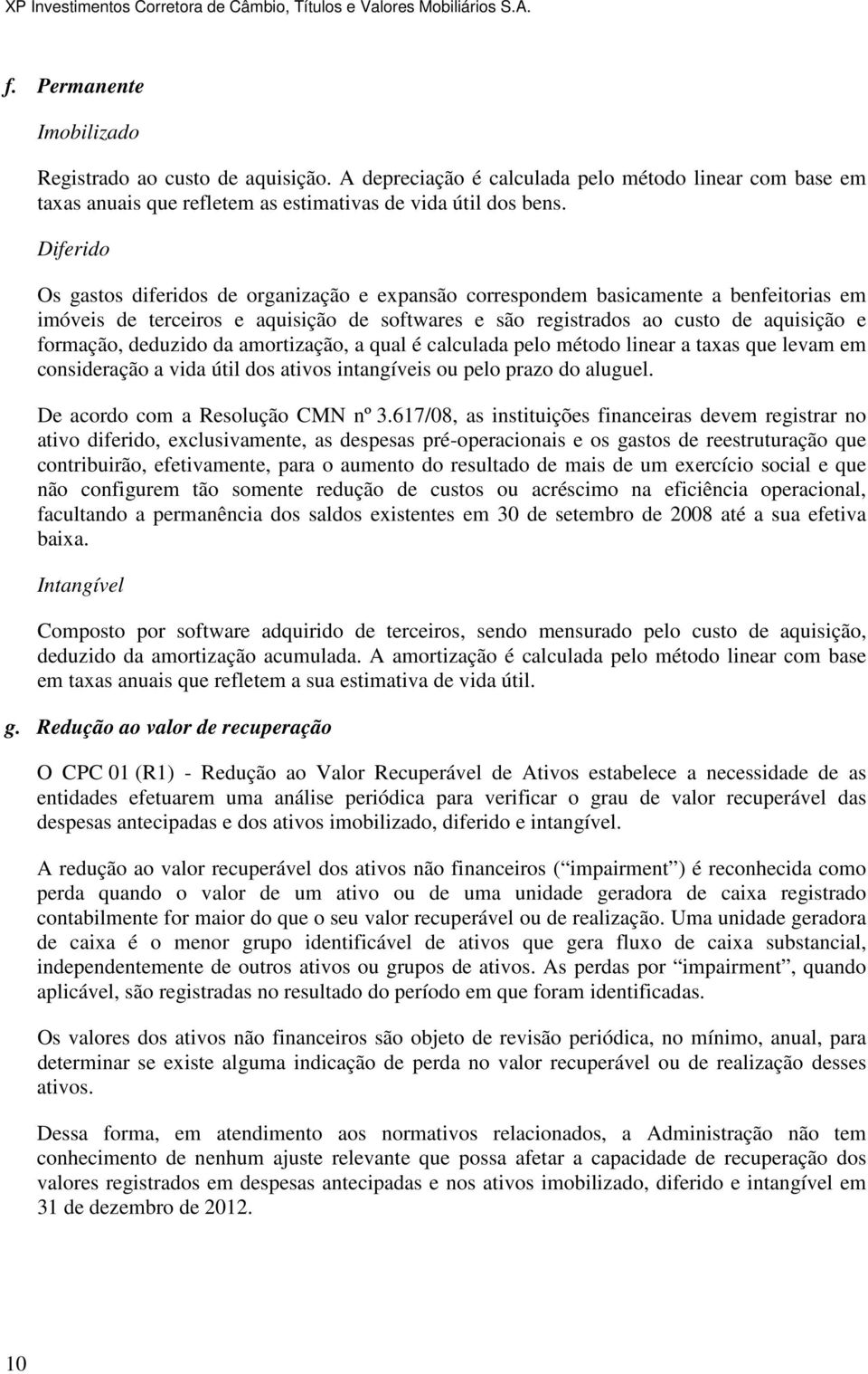 deduzido da amortização, a qual é calculada pelo método linear a taxas que levam em consideração a vida útil dos ativos intangíveis ou pelo prazo do aluguel. De acordo com a Resolução CMN nº 3.