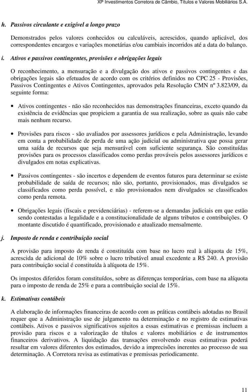 Ativos e passivos contingentes, provisões e obrigações legais O reconhecimento, a mensuração e a divulgação dos ativos e passivos contingentes e das obrigações legais são efetuados de acordo com os