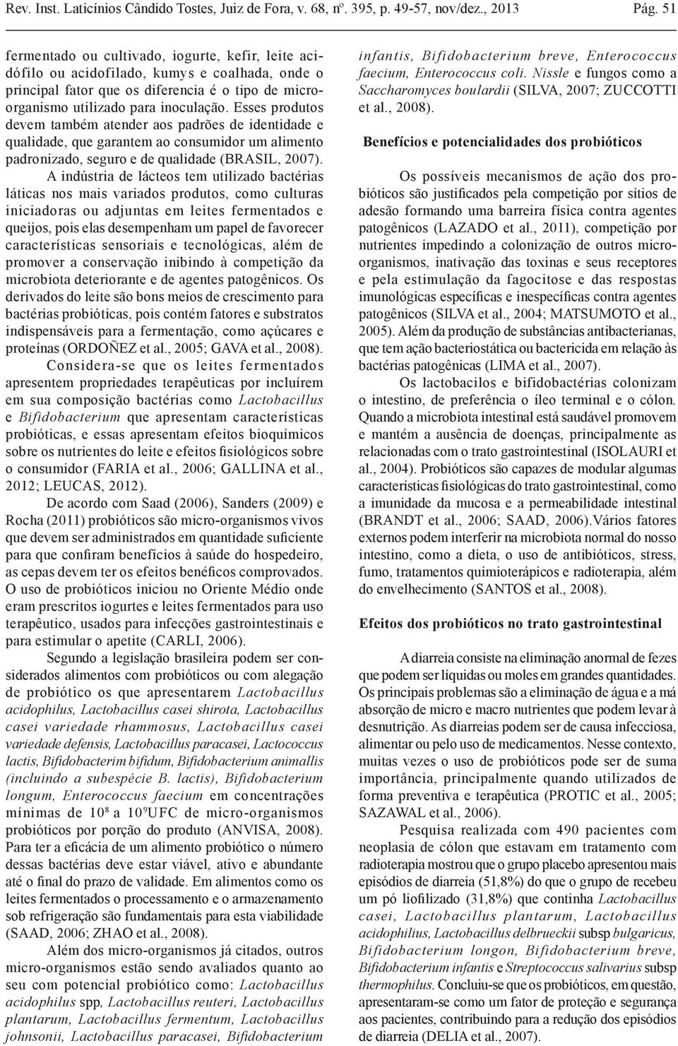 Esses produtos devem também atender aos padrões de identidade e qualidade, que garantem ao consumidor um alimento padronizado, seguro e de qualidade (BRASIL, 2007).