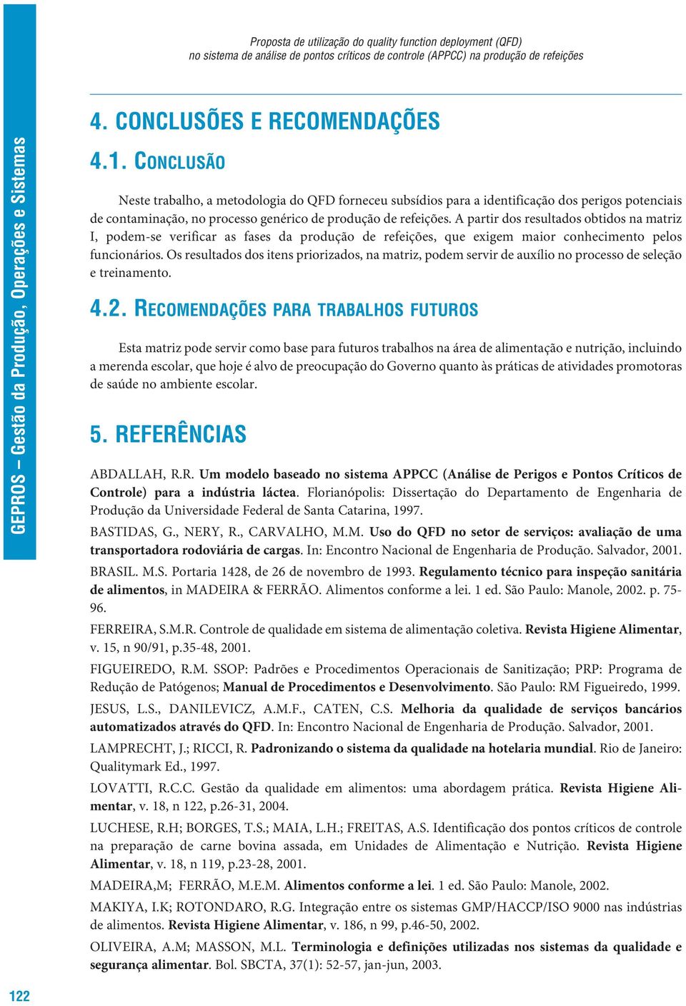 A partir dos resultados obtidos na matriz I, podem-se verificar as fases da produção de refeições, que exigem maior conhecimento pelos funcionários.