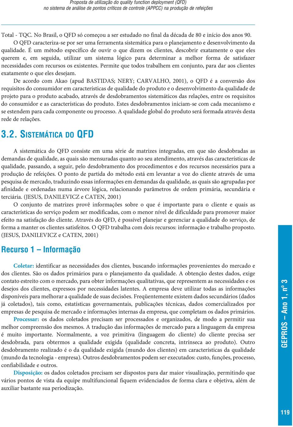 É um método específico de ouvir o que dizem os clientes, descobrir exatamente o que eles querem e, em seguida, utilizar um sistema lógico para determinar a melhor forma de satisfazer necessidades com