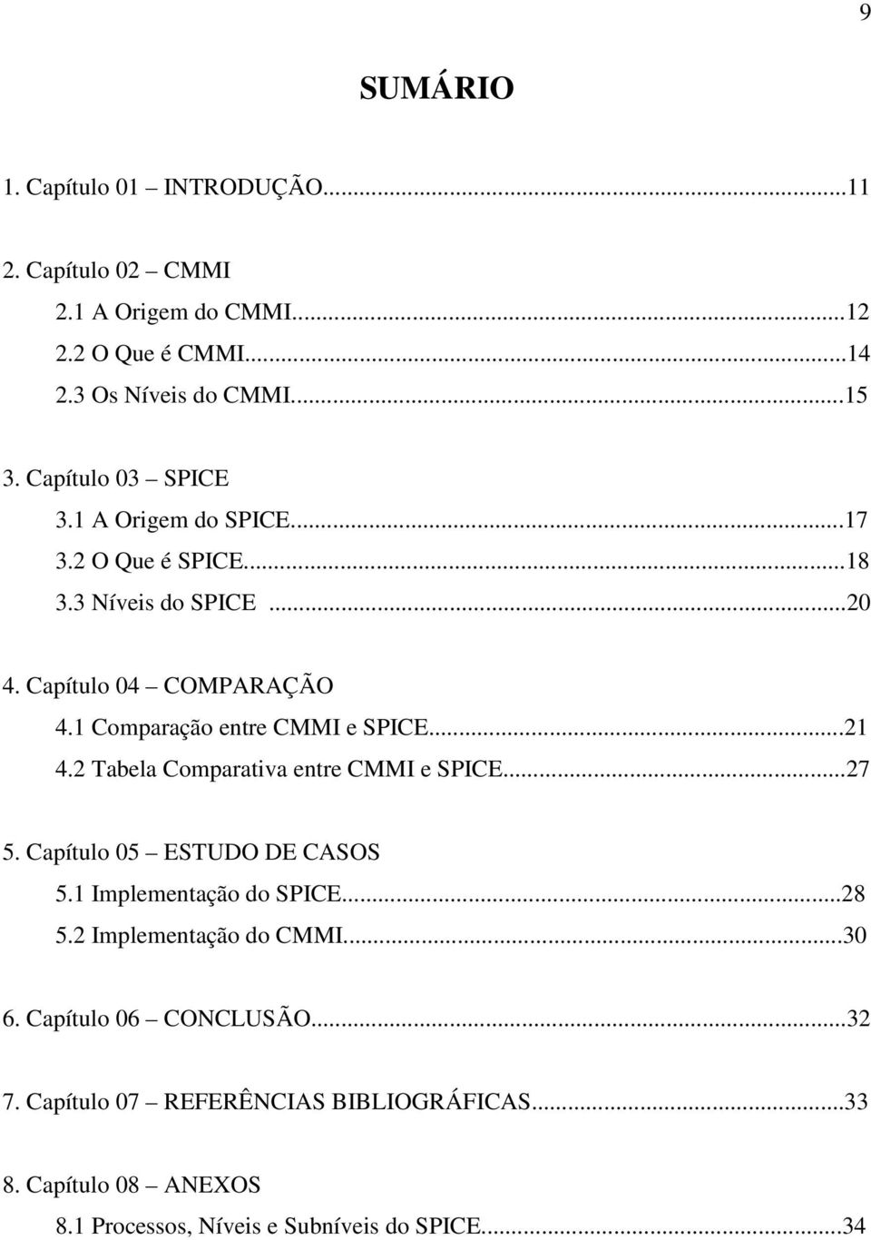 1 Comparação entre CMMI e SPICE...21 4.2 Tabela Comparativa entre CMMI e SPICE...27 5. Capítulo 05 ESTUDO DE CASOS 5.1 Implementação do SPICE.