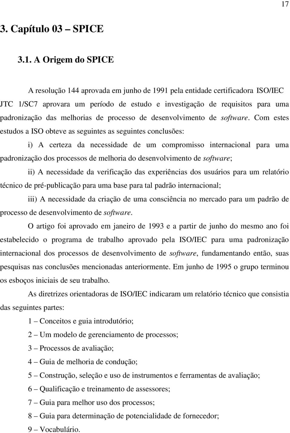 Com estes estudos a ISO obteve as seguintes as seguintes conclusões: i) A certeza da necessidade de um compromisso internacional para uma padronização dos processos de melhoria do desenvolvimento de