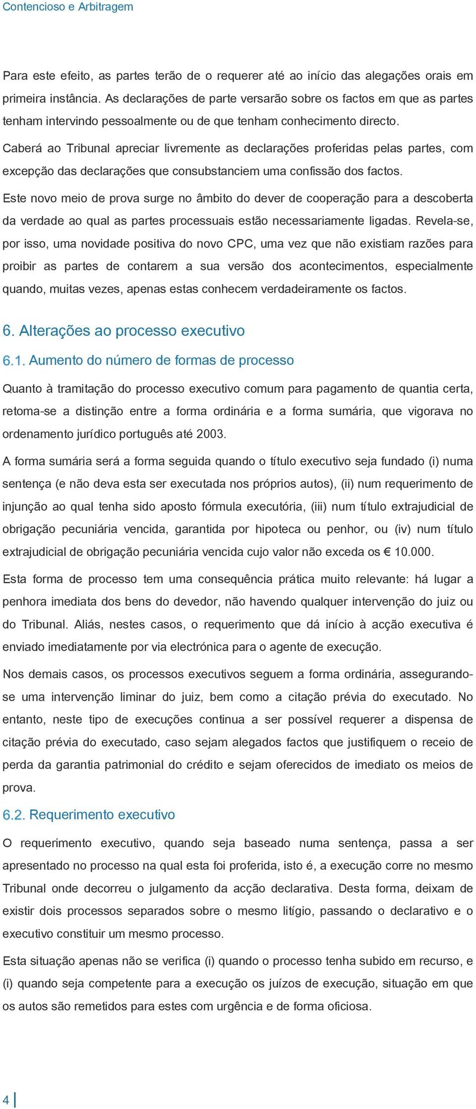 Caberá ao Tribunal apreciar livremente as declarações proferidas pelas partes, com excepção das declarações que consubstanciem uma confissão dos factos.