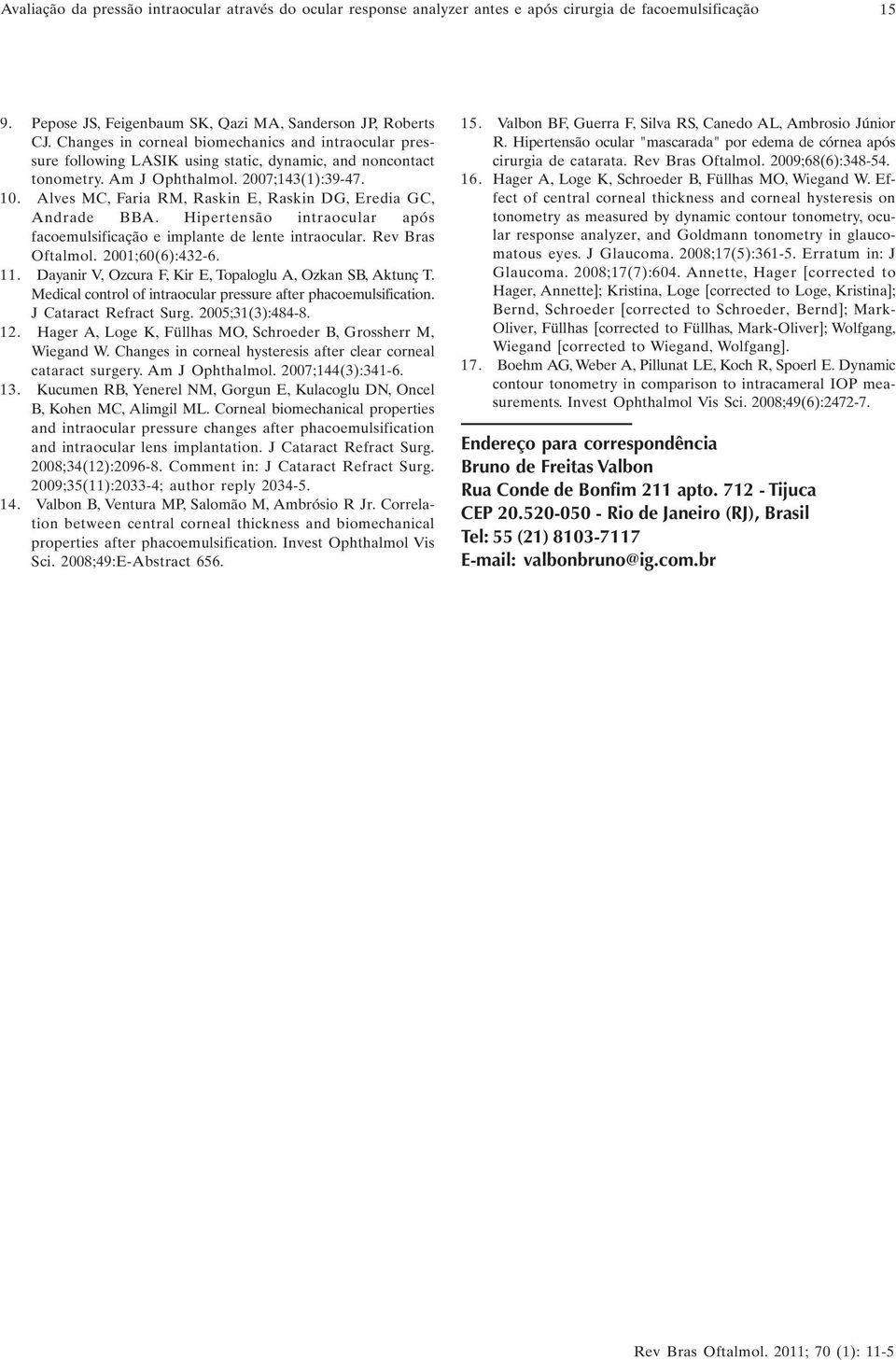 Alves MC, Faria RM, Raskin E, Raskin DG, Eredia GC, Andrade BBA. Hipertensão intraocular após facoemulsificação e implante de lente intraocular. Rev Bras Oftalmol. 2001;60(6):432-6. 11.