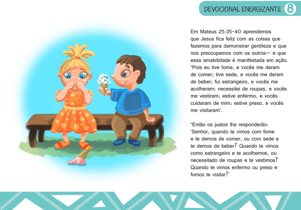 Pois eu tive fome, e vocês me deram de comer; tive sede, e vocês me deram de beber; fui estrangeiro, e vocês me acolheram; necessitei de roupas, e vocês me vestiram; estive