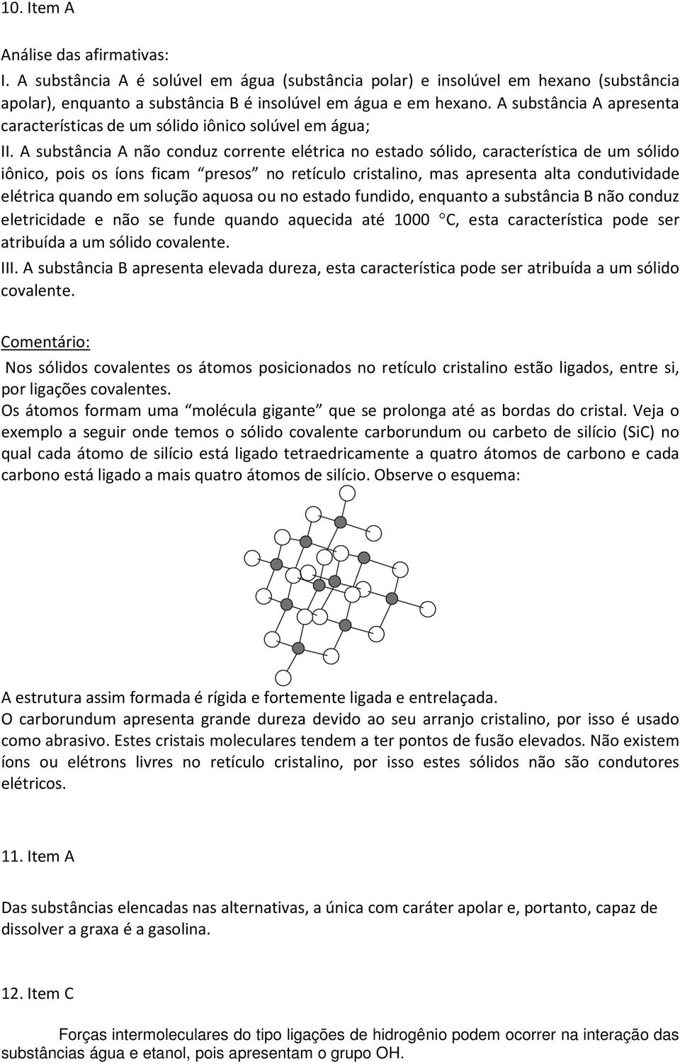 A substância A não conduz corrente elétrica no estado sólido, característica de um sólido iônico, pois os íons ficam presos no retículo cristalino, mas apresenta alta condutividade elétrica quando em