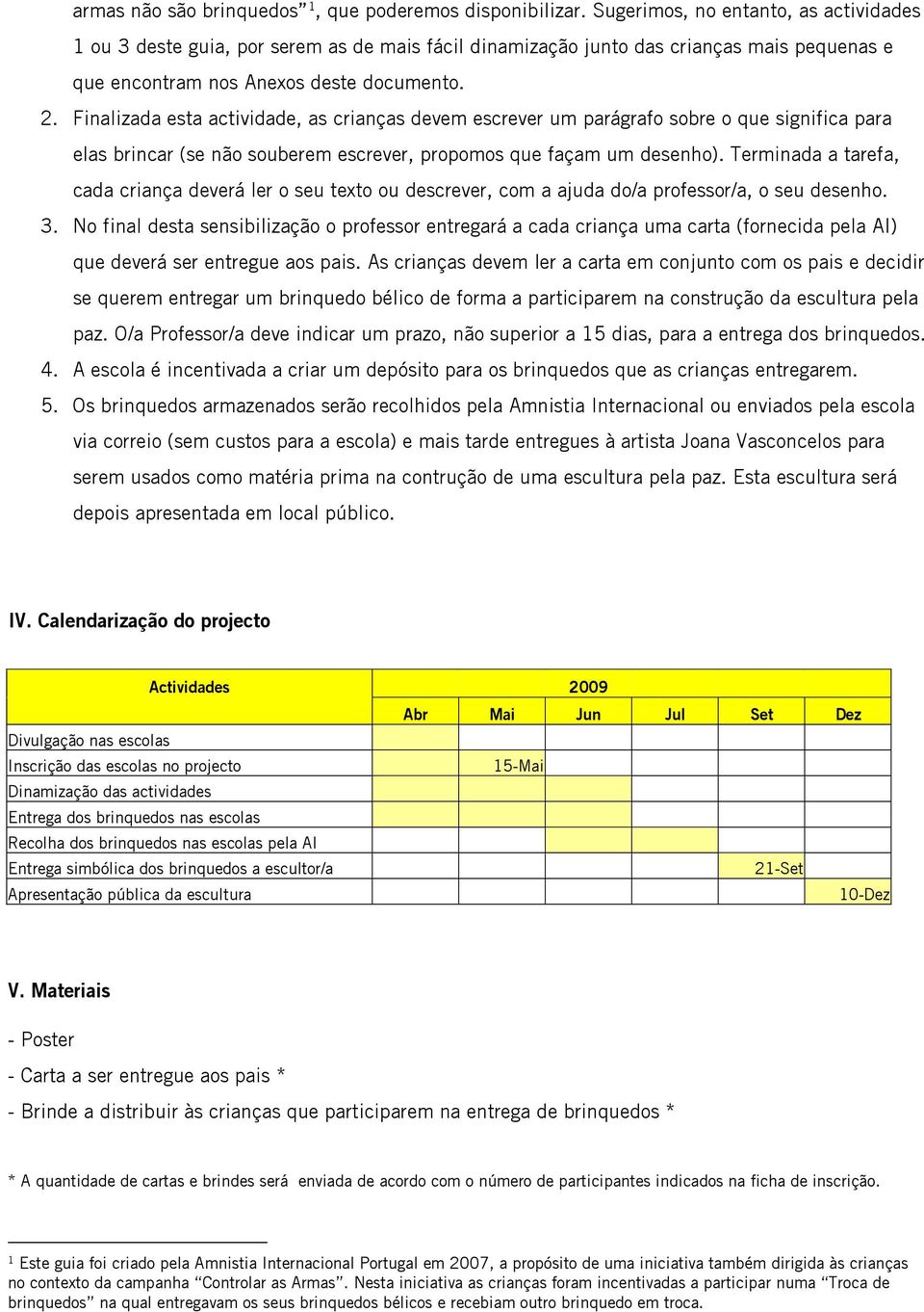 Finalizada esta actividade, as crianças devem escrever um parágrafo sobre o que significa para elas brincar (se não souberem escrever, propomos que façam um desenho).