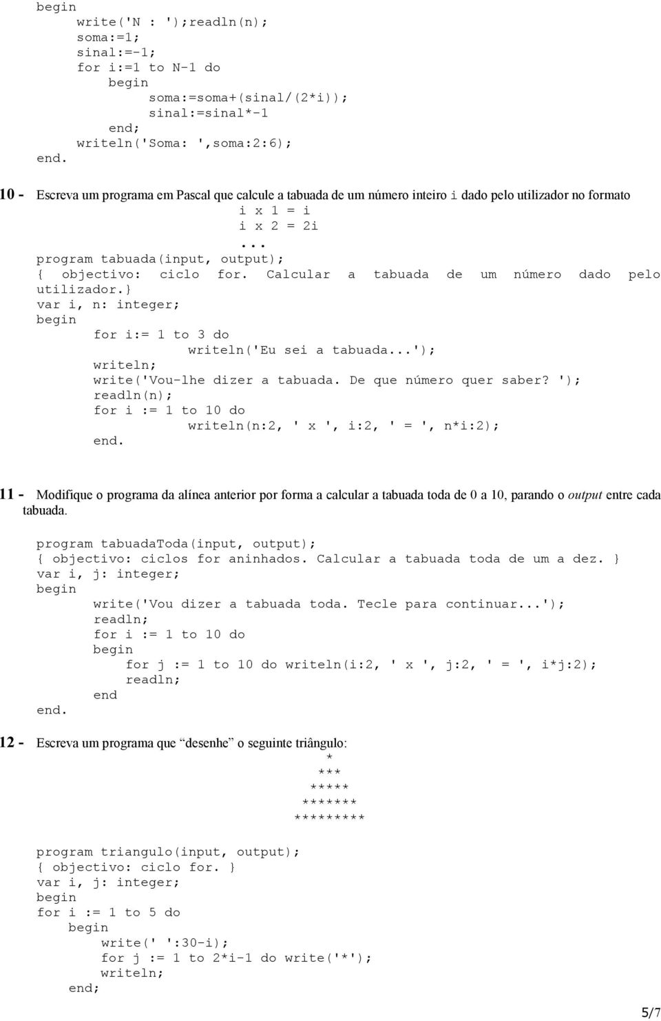 } var i, n: integer; for i:= 1 to 3 do writeln('eu sei a tabuada...'); writeln; write('vou-lhe dizer a tabuada. De que número quer saber?