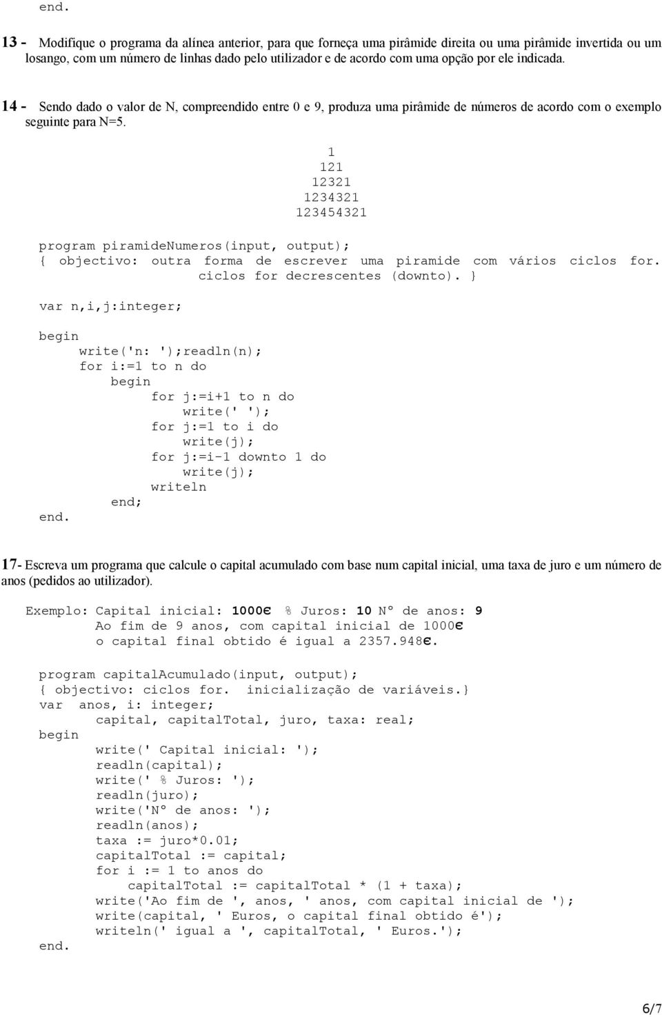 1 121 12321 1234321 123454321 program piramidenumeros(input, output); { objectivo: outra forma de escrever uma piramide com vários ciclos for. ciclos for decrescentes (downto).