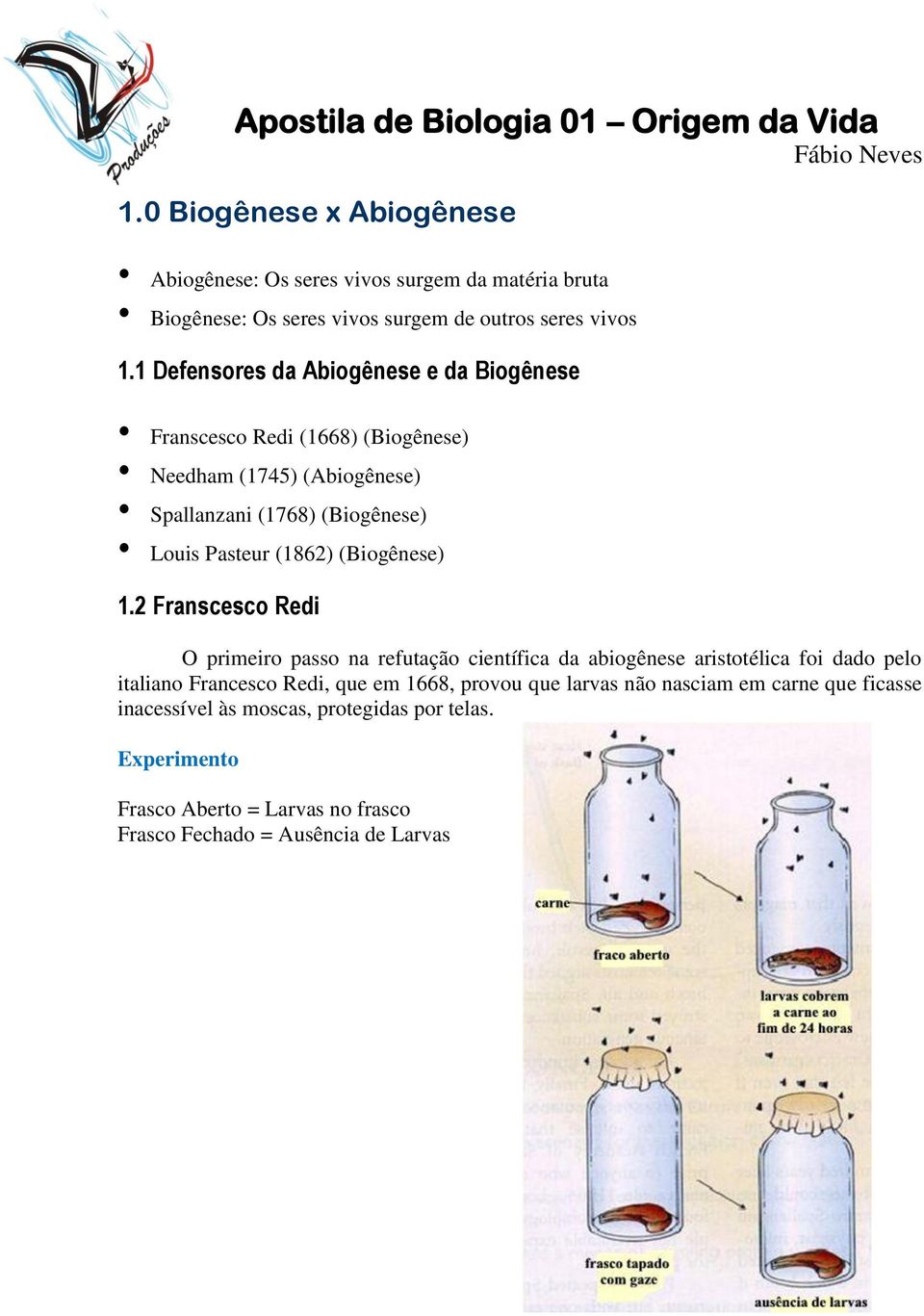 1 Defensores da Abiogênese e da Biogênese Franscesco Redi (1668) (Biogênese) Needham (1745) (Abiogênese) Spallanzani (1768) (Biogênese) Louis Pasteur (1862)