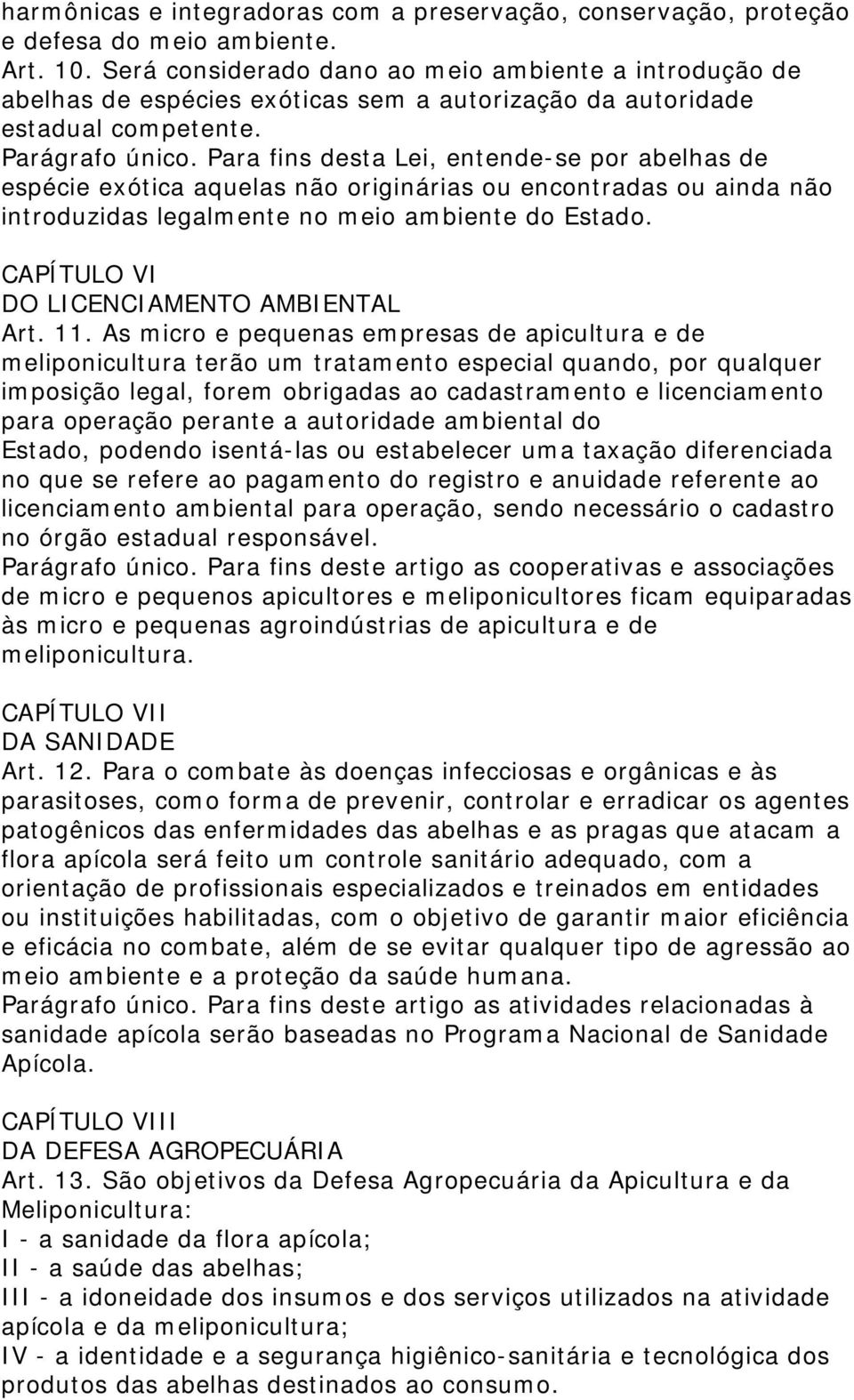 Para fins desta Lei, entende-se por abelhas de espécie exótica aquelas não originárias ou encontradas ou ainda não introduzidas legalmente no meio ambiente do Estado.