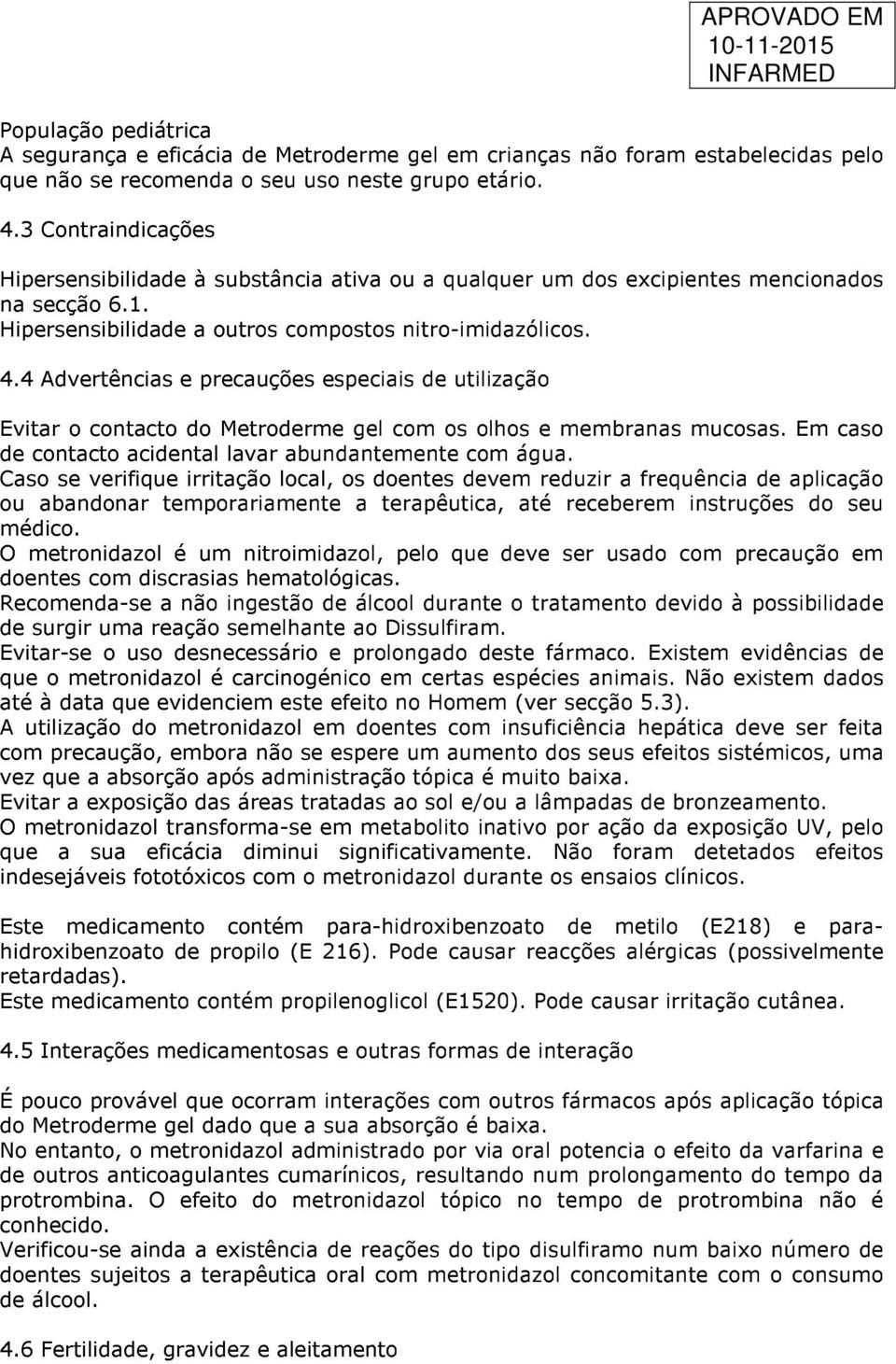 4 Advertências e precauções especiais de utilização Evitar o contacto do Metroderme gel com os olhos e membranas mucosas. Em caso de contacto acidental lavar abundantemente com água.