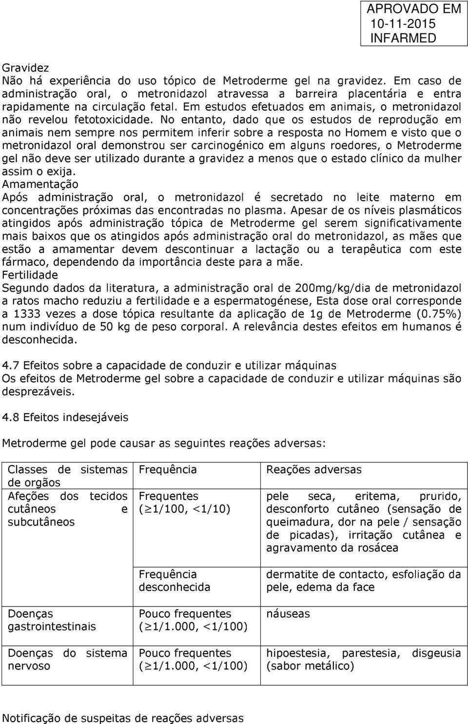 No entanto, dado que os estudos de reprodução em animais nem sempre nos permitem inferir sobre a resposta no Homem e visto que o metronidazol oral demonstrou ser carcinogénico em alguns roedores, o