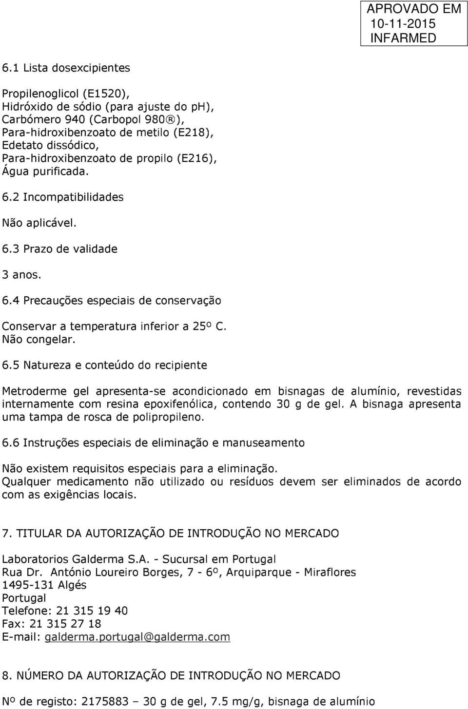 6.5 Natureza e conteúdo do recipiente Metroderme gel apresenta-se acondicionado em bisnagas de alumínio, revestidas internamente com resina epoxifenólica, contendo 30 g de gel.