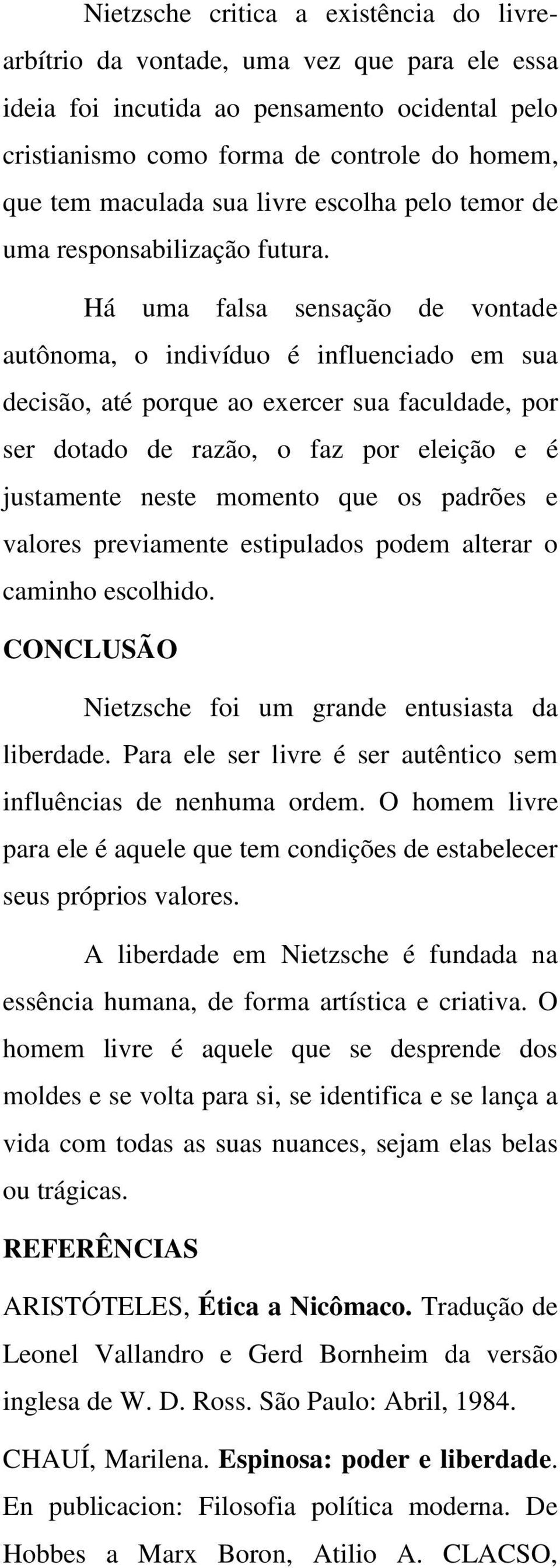 Há uma falsa sensação de vontade autônoma, o indivíduo é influenciado em sua decisão, até porque ao exercer sua faculdade, por ser dotado de razão, o faz por eleição e é justamente neste momento que