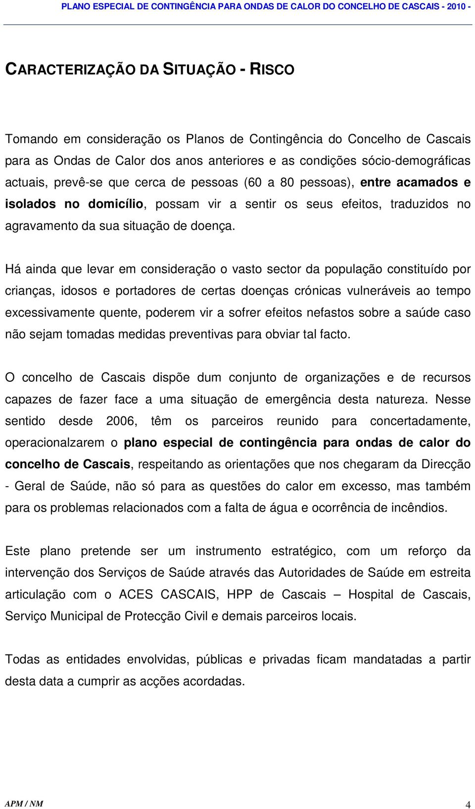 Há ainda que levar em consideração o vasto sector da população constituído por crianças, idosos e portadores de certas doenças crónicas vulneráveis ao tempo excessivamente quente, poderem vir a