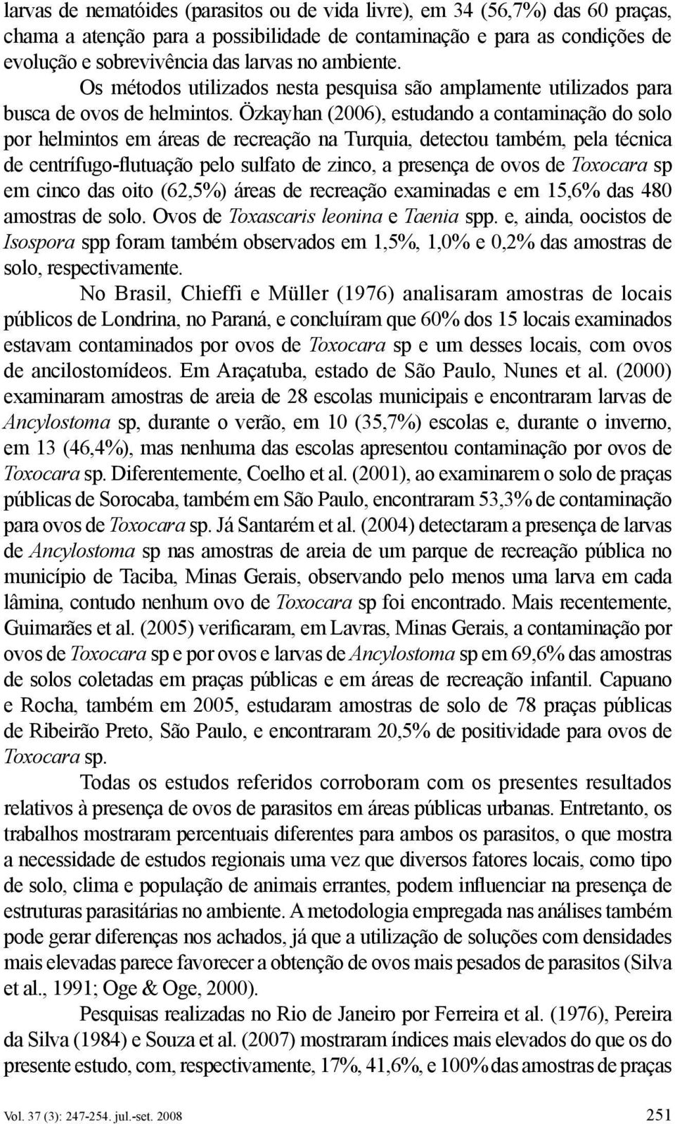 Özkayhan (2006), estudando a contaminação do solo por helmintos em áreas de recreação na Turquia, detectou também, pela técnica de centrífugo-flutuação pelo sulfato de zinco, a presença de ovos de