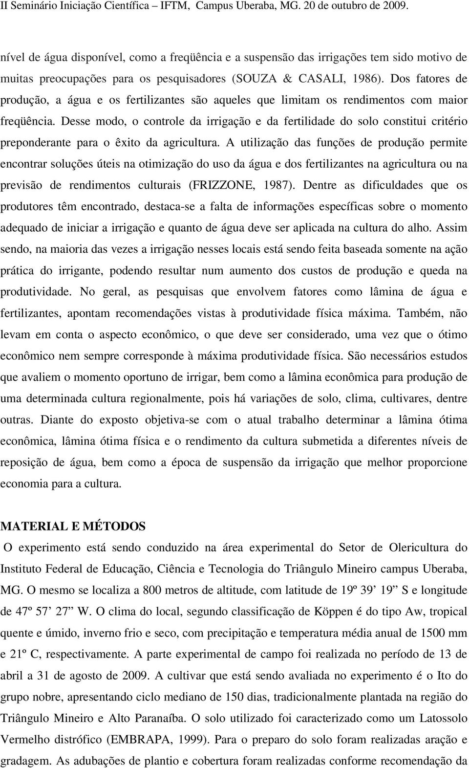 Desse modo, o controle da irrigação e da fertilidade do solo constitui critério preponderante para o êxito da agricultura.