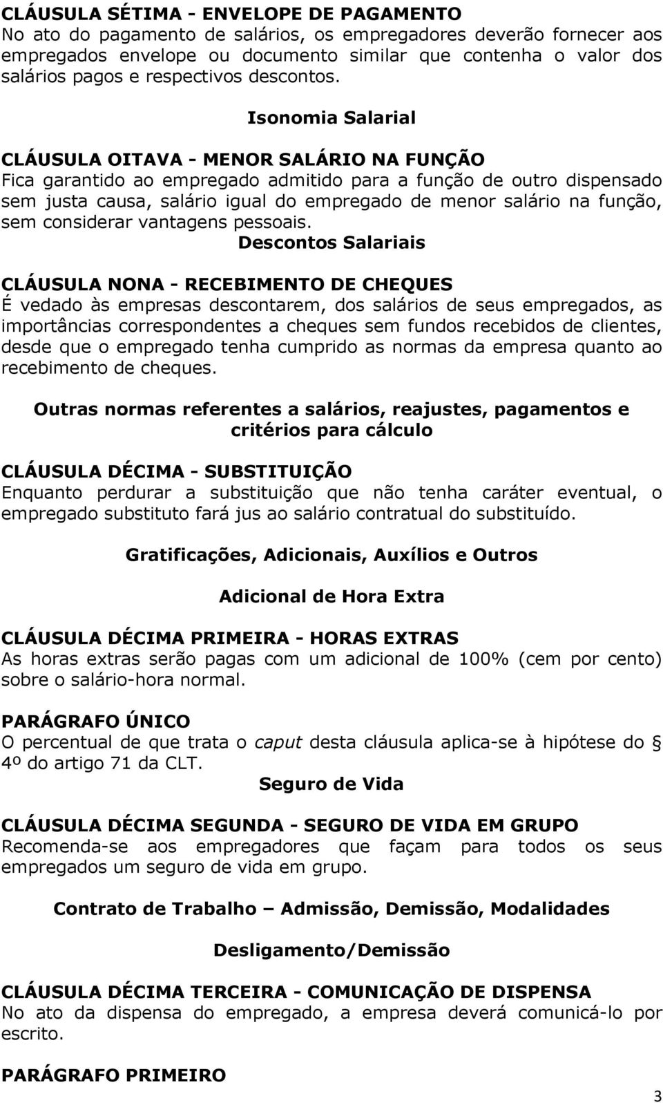 Isonomia Salarial CLÁUSULA OITAVA - MENOR SALÁRIO NA FUNÇÃO Fica garantido ao empregado admitido para a função de outro dispensado sem justa causa, salário igual do empregado de menor salário na