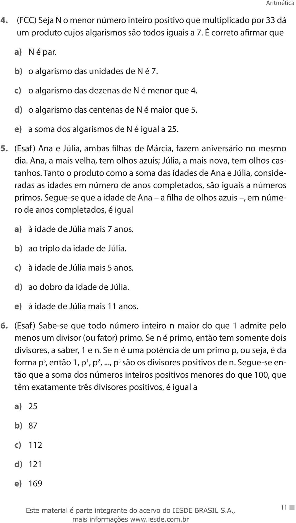 Ana, a mais velha, tem olhos azuis; Júlia, a mais nova, tem olhos castanhos.