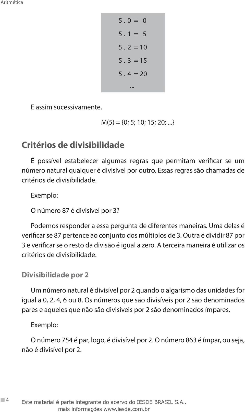 Essas regras são chamadas de critérios de divisibilidade. Exemplo: O número 87 é divisível por 3? Podemos responder a essa pergunta de diferentes maneiras.