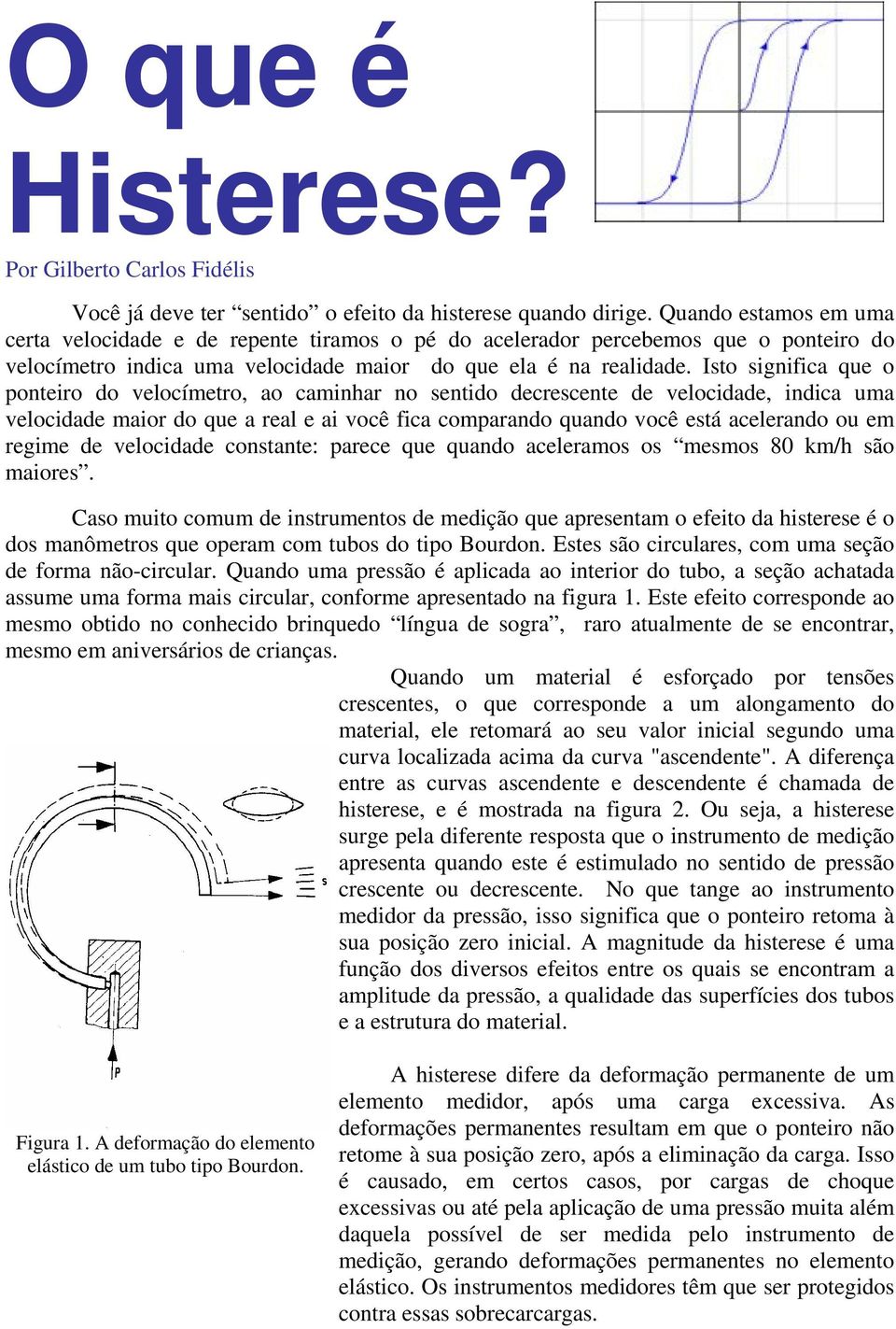 Isto significa que o ponteiro do velocímetro, ao caminhar no sentido decrescente de velocidade, indica uma velocidade maior do que a real e ai você fica comparando quando você está acelerando ou em