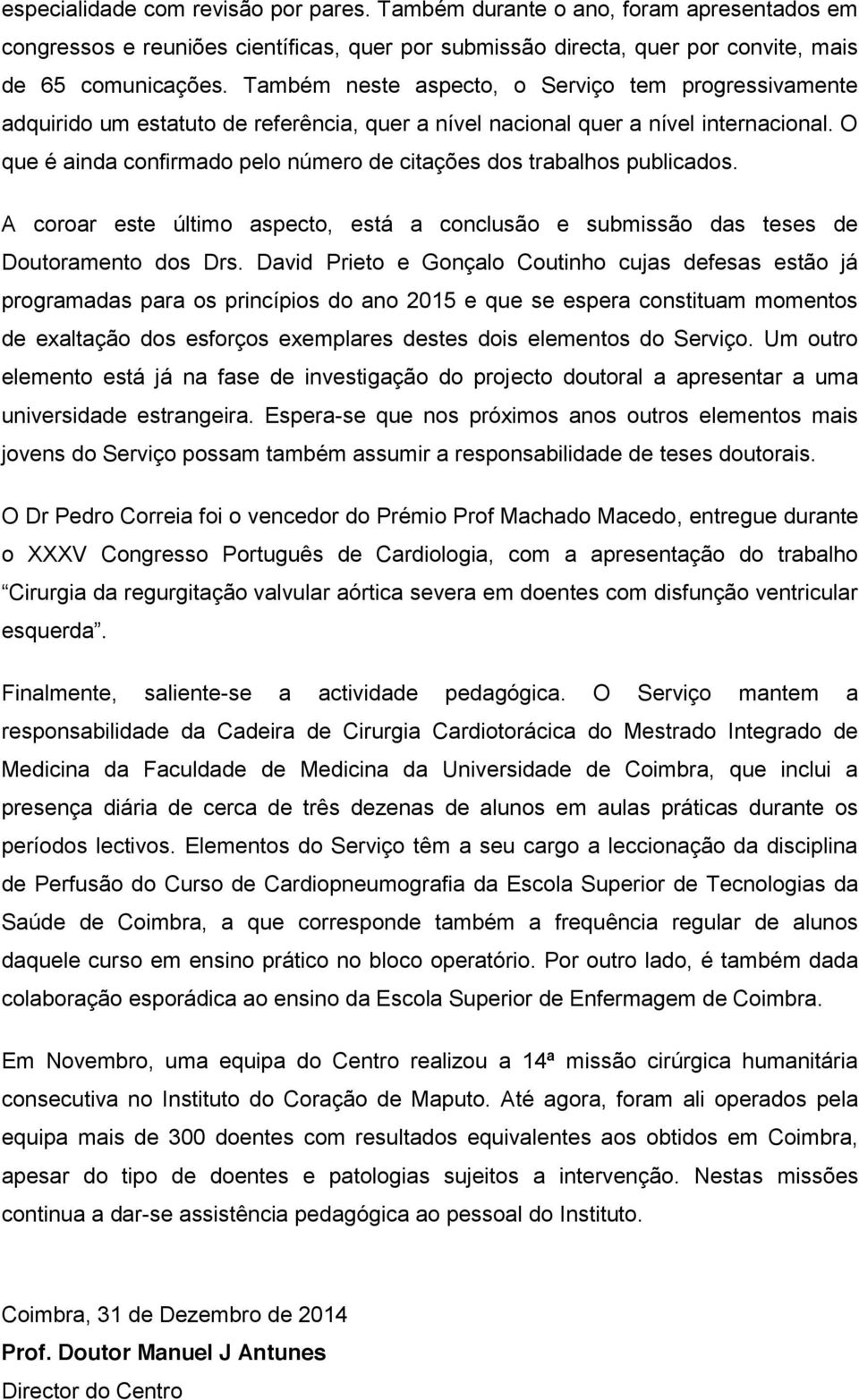 O que é ainda confirmado pelo número de citações dos trabalhos publicados. A coroar este último aspecto, está a conclusão e submissão das teses de Doutoramento dos Drs.