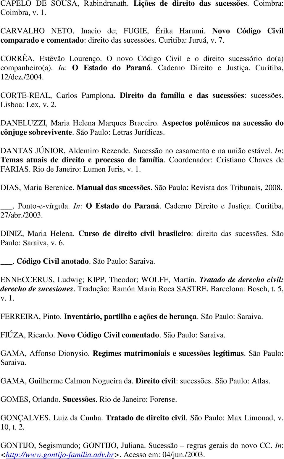 CORTE-REAL, Carlos Pamplona. Direito da família e das sucessões: sucessões. Lisboa: Lex, v. 2. DANELUZZI, Maria Helena Marques Braceiro. Aspectos polêmicos na sucessão do cônjuge sobrevivente.