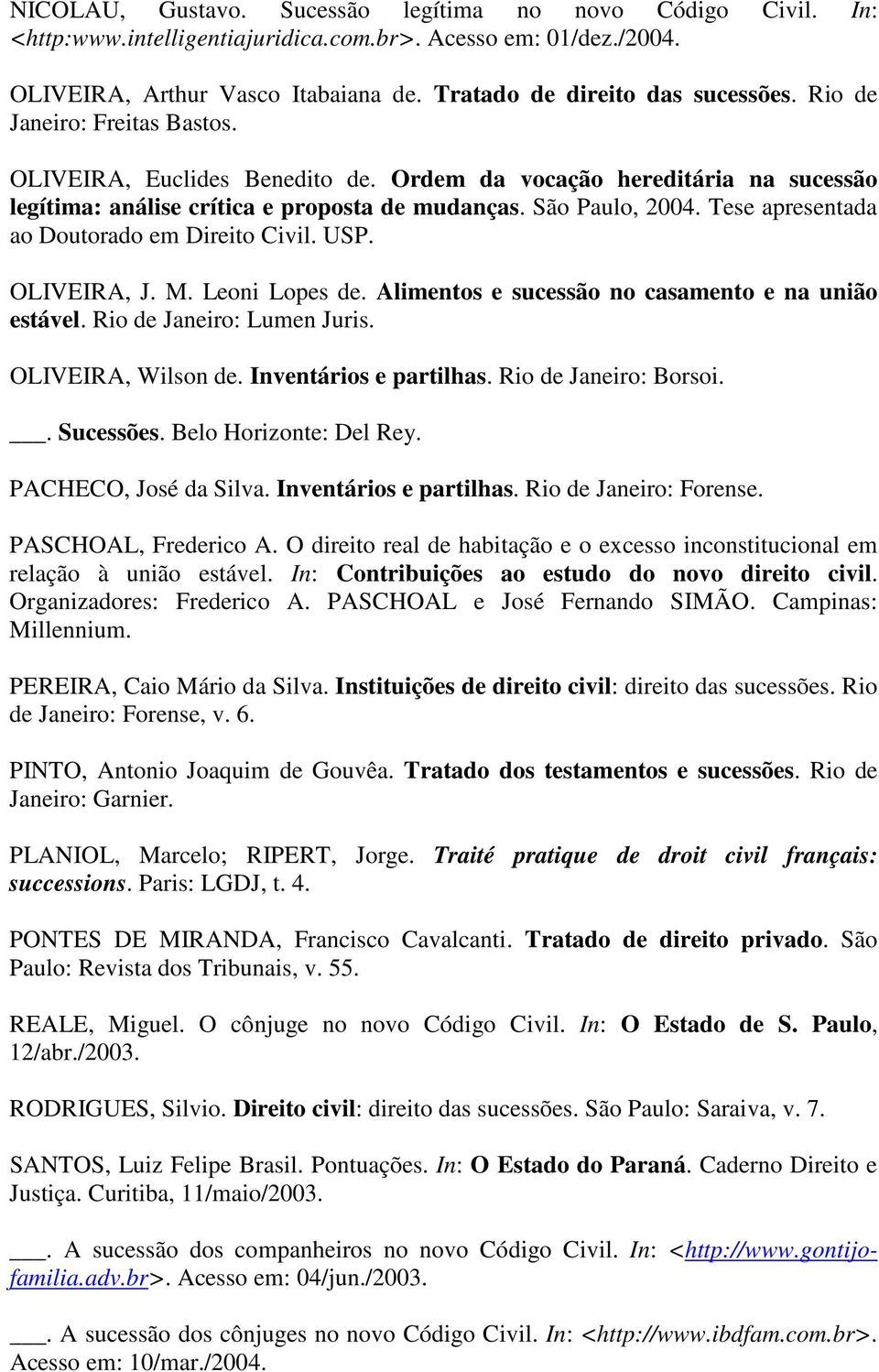 Tese apresentada ao Doutorado em Direito Civil. USP. OLIVEIRA, J. M. Leoni Lopes de. Alimentos e sucessão no casamento e na união estável. Rio de Janeiro: Lumen Juris. OLIVEIRA, Wilson de.