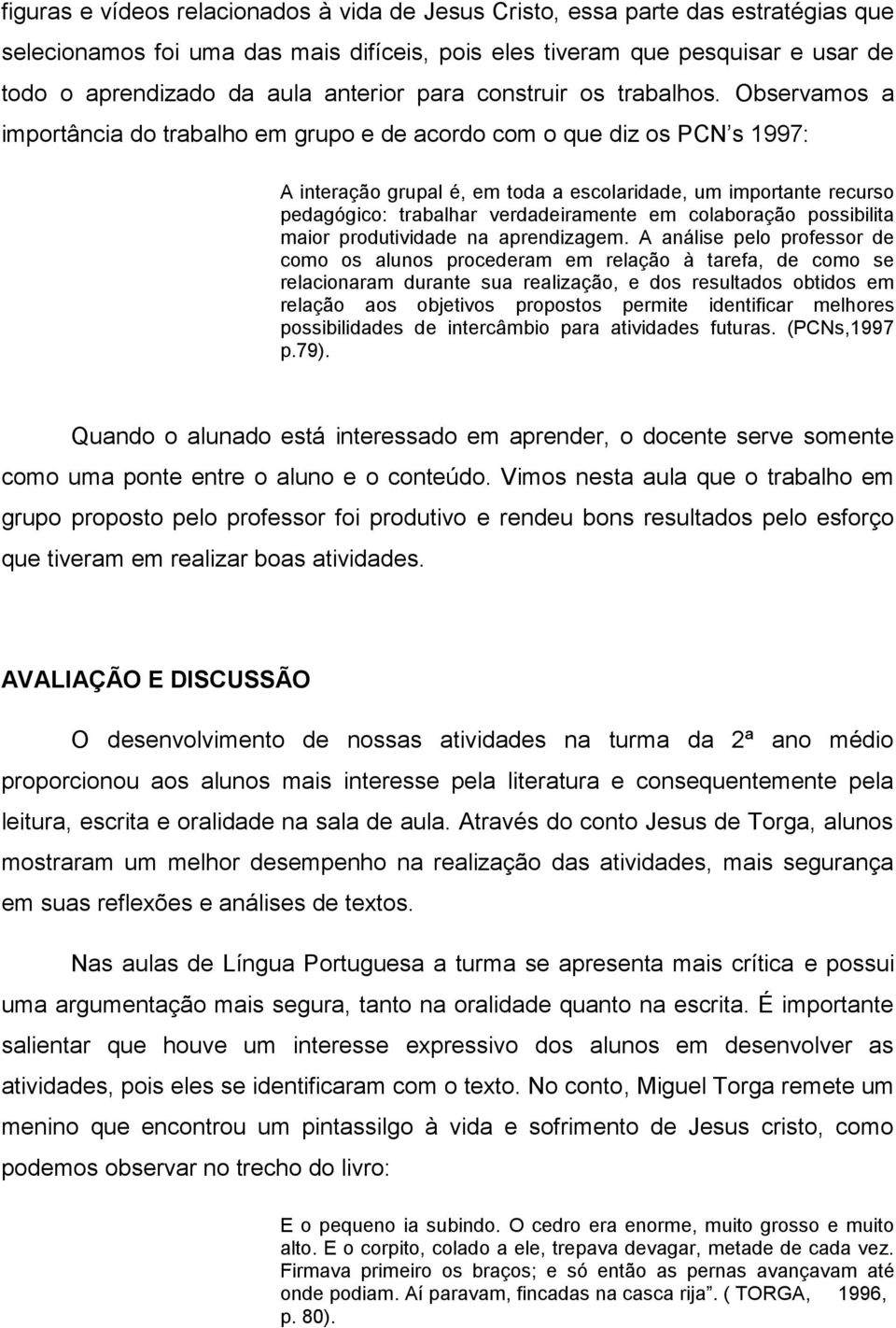 Observamos a importância do trabalho em grupo e de acordo com o que diz os PCN s 1997: A interação grupal é, em toda a escolaridade, um importante recurso pedagógico: trabalhar verdadeiramente em