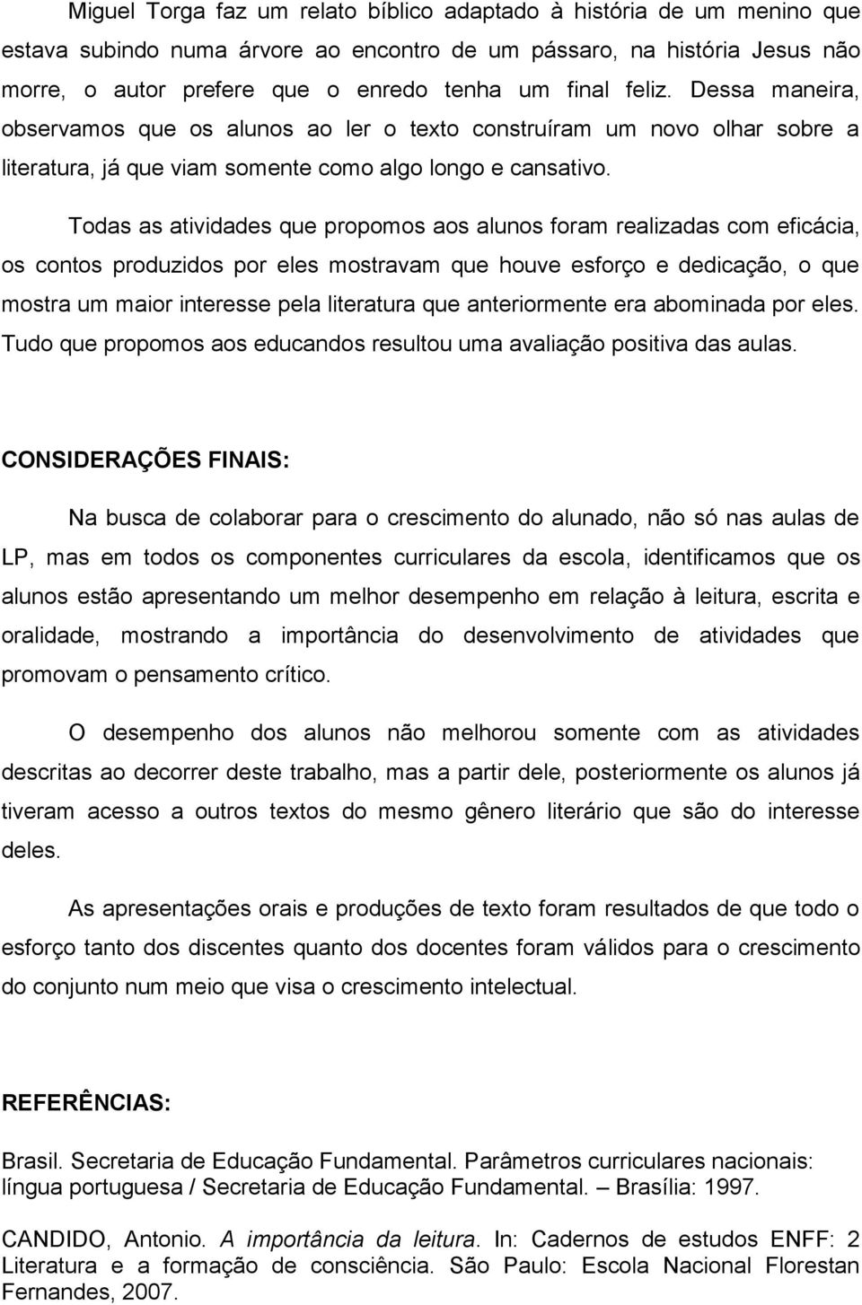 Todas as atividades que propomos aos alunos foram realizadas com eficácia, os contos produzidos por eles mostravam que houve esforço e dedicação, o que mostra um maior interesse pela literatura que