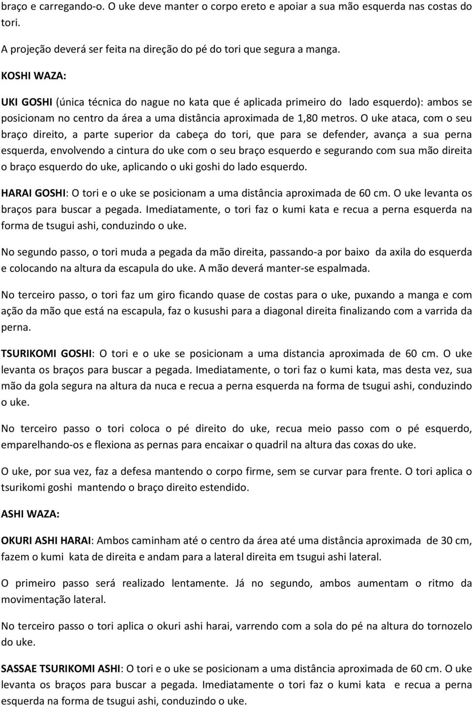 O uke ataca, com o seu braço direito, a parte superior da cabeça do tori, que para se defender, avança a sua perna esquerda, envolvendo a cintura do uke com o seu braço esquerdo e segurando com sua