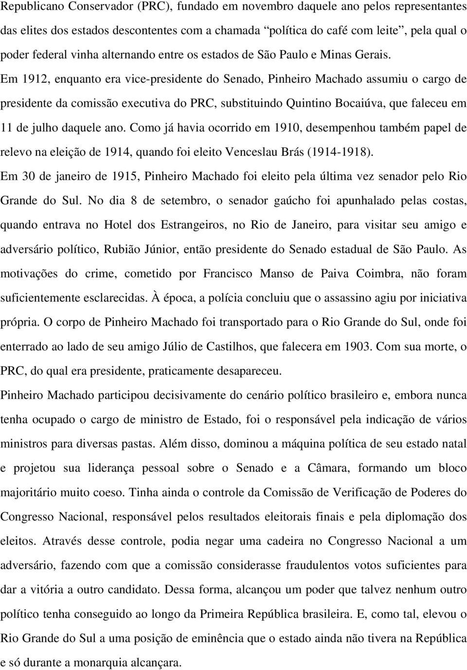 Em 1912, enquanto era vice-presidente do Senado, Pinheiro Machado assumiu o cargo de presidente da comissão executiva do PRC, substituindo Quintino Bocaiúva, que faleceu em 11 de julho daquele ano.