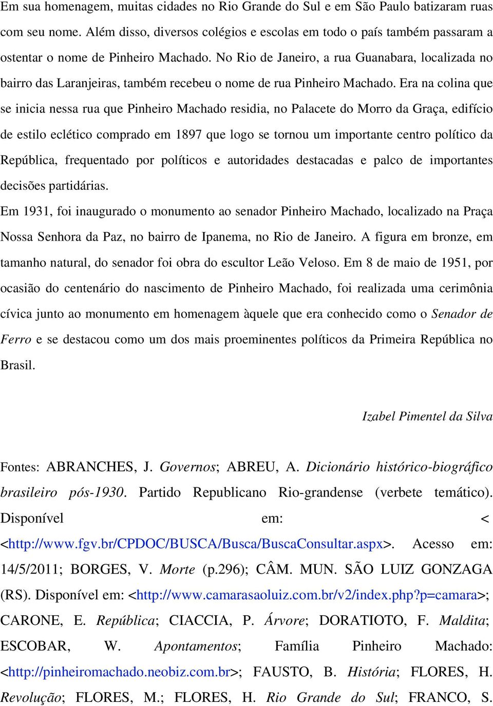 No Rio de Janeiro, a rua Guanabara, localizada no bairro das Laranjeiras, também recebeu o nome de rua Pinheiro Machado.