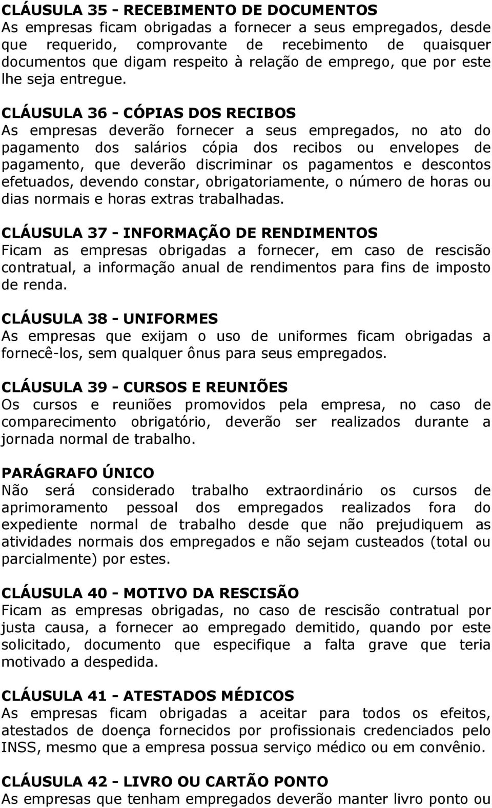 CLÁUSULA 36 - CÓPIAS DOS RECIBOS As empresas deverão fornecer a seus empregados, no ato do pagamento dos salários cópia dos recibos ou envelopes de pagamento, que deverão discriminar os pagamentos e