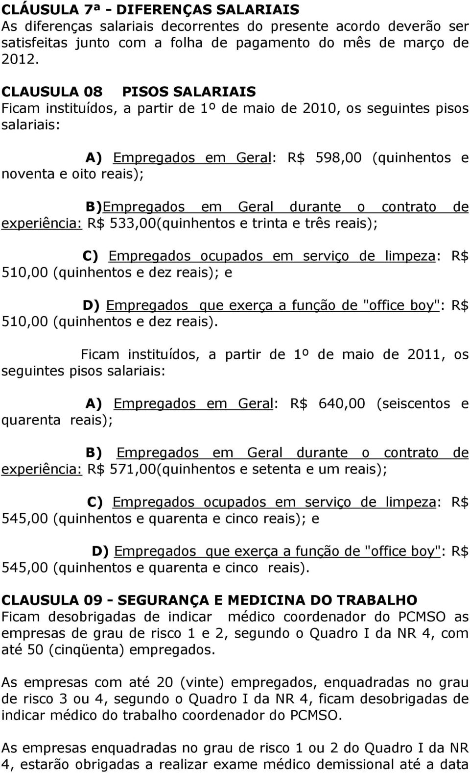 Geral durante o contrato de experiência: R$ 533,00(quinhentos e trinta e três reais); C) Empregados ocupados em serviço de limpeza: R$ 510,00 (quinhentos e dez reais); e D) Empregados que exerça a