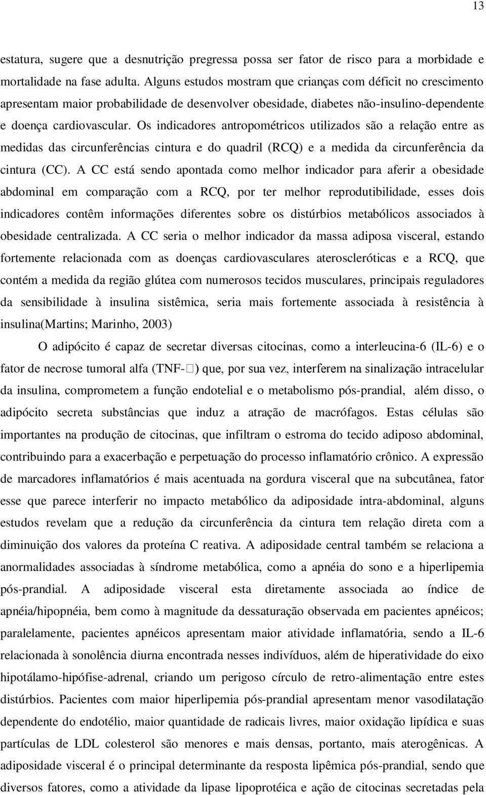 Os indicadores antropométricos utilizados são a relação entre as medidas das circunferências cintura e do quadril (RCQ) e a medida da circunferência da cintura (CC).