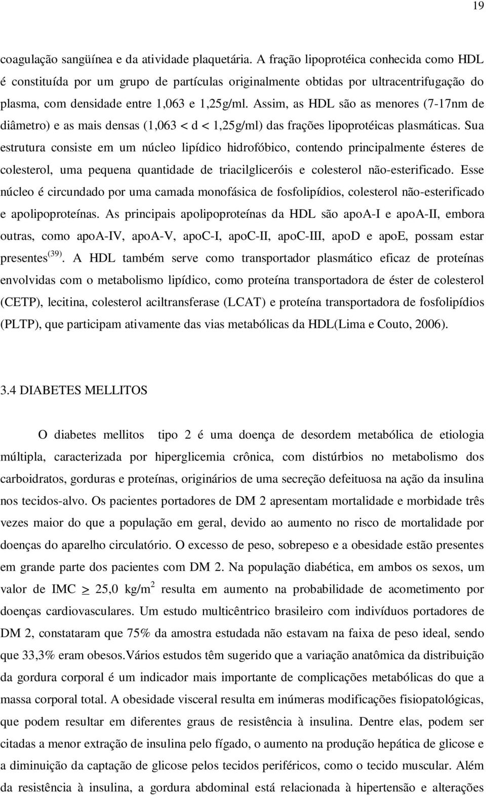 Assim, as HDL são as menores (7-17nm de diâmetro) e as mais densas (1,063 < d < 1,25g/ml) das frações lipoprotéicas plasmáticas.