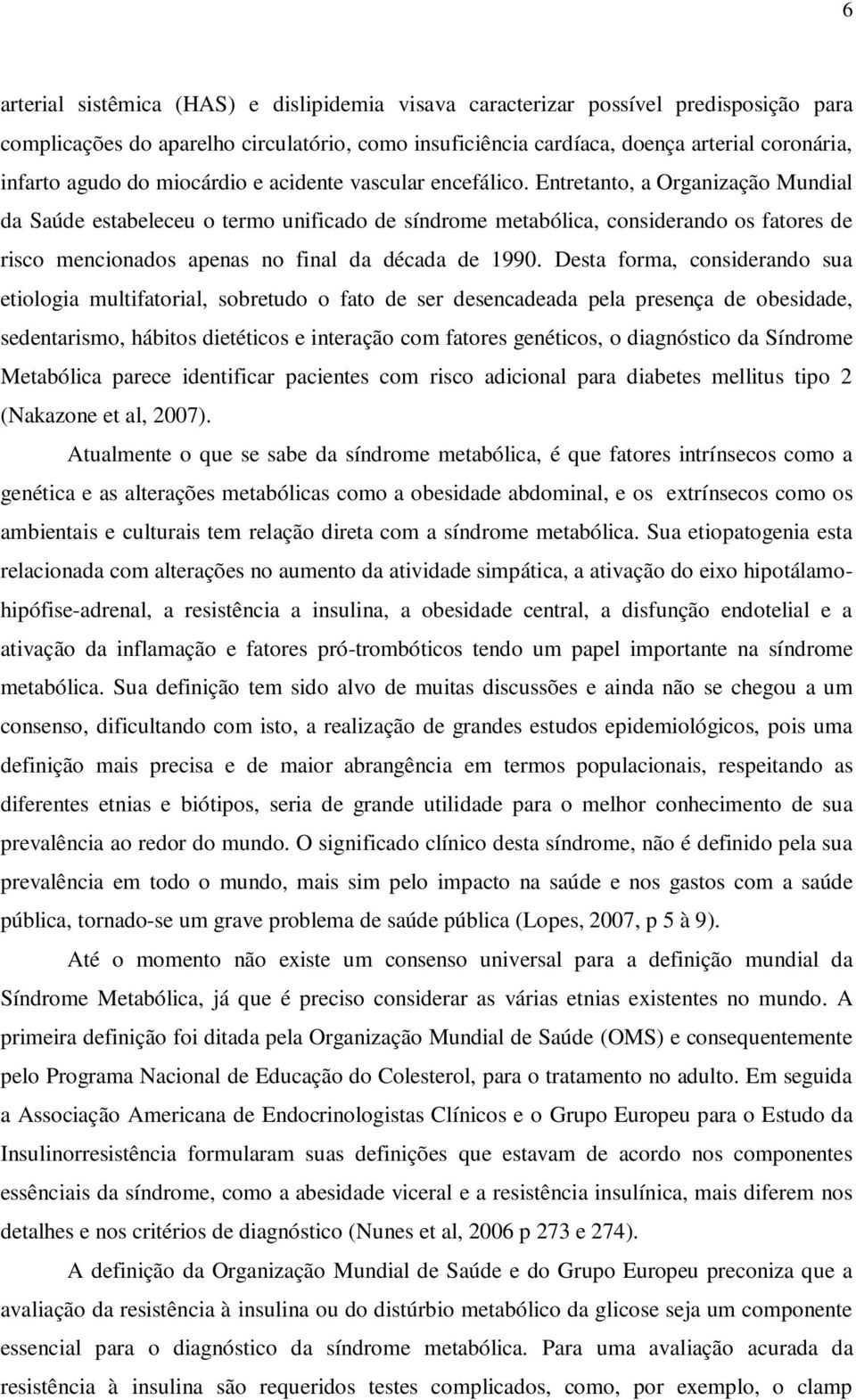 Entretanto, a Organização Mundial da Saúde estabeleceu o termo unificado de síndrome metabólica, considerando os fatores de risco mencionados apenas no final da década de 1990.