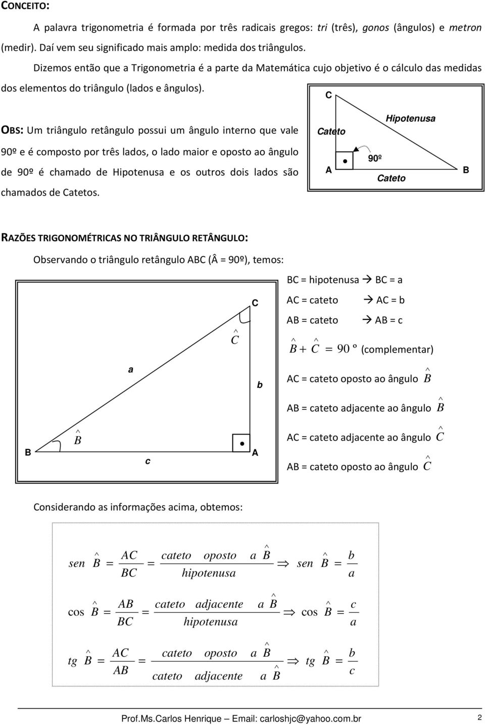 OS: Um triânguo retânguo possui um ânguo interno que ve teto Hipotenus 90º e é omposto por três dos, o do mior e oposto o ânguo de 90º é hmdo de Hipotenus e os outros dois dos são hmdos de tetos.