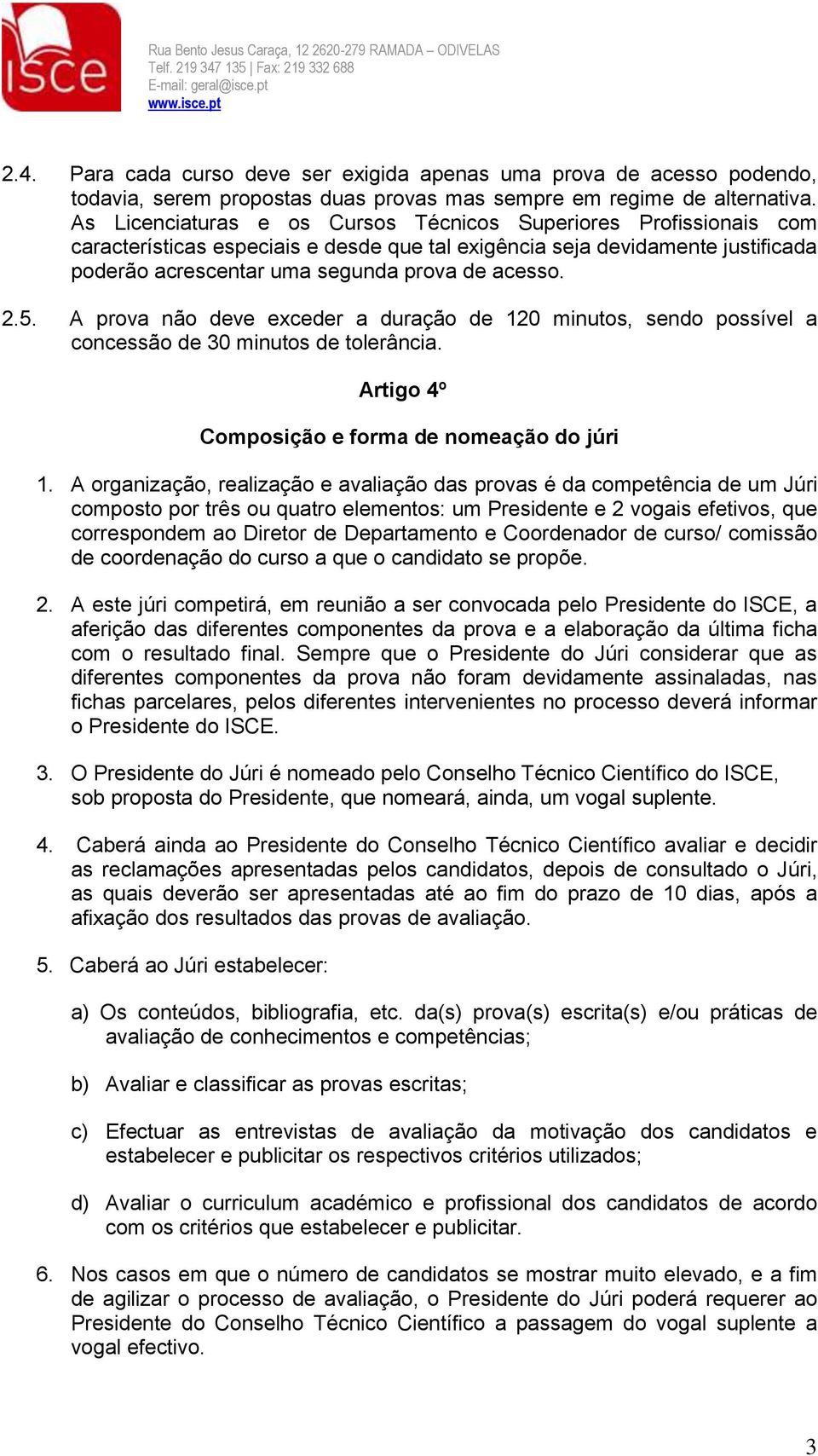 5. A prova não deve exceder a duração de 120 minutos, sendo possível a concessão de 30 minutos de tolerância. Artigo 4º Composição e forma de nomeação do júri 1.